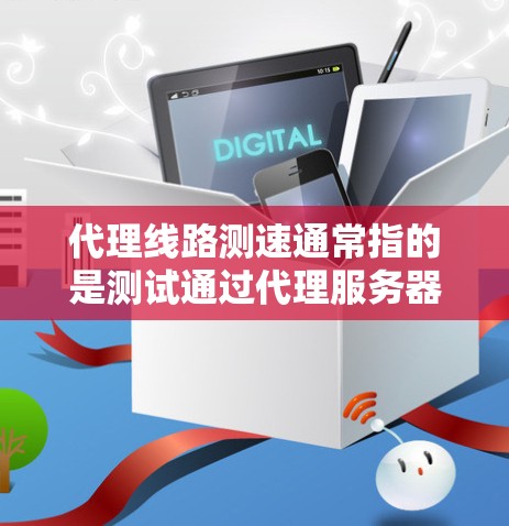 代理线路测速通常指的是测试通过代理服务器的网络连接速度。这可以帮助确认代理服务的性能、稳定性以及连接速度是否符合需求。以下是一些常用的方法和工具