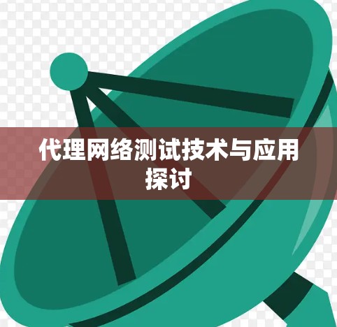 代理网络测试技术与应用探讨 代理网络测试技术与应用探讨