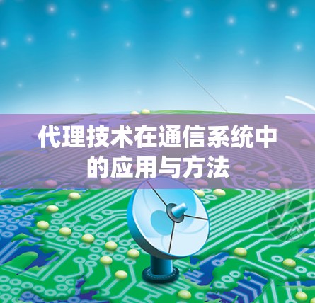 代理技术在通信系统中的应用与方法 代理技术在通信系统中的应用与方法