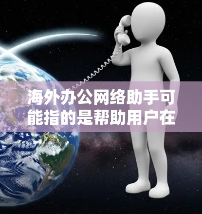 海外办公网络助手可能指的是帮助用户在海外办公环境中管理和维护网络连接、数据安全、网络性能等方面的工具或服务。以下是一些可能相关的内容和建议