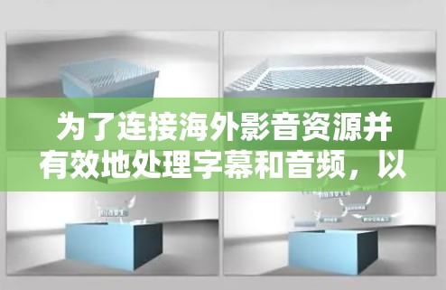 为了连接海外影音资源并有效地处理字幕和音频，以下是一些建议的工具和步骤，帮助您轻松实现目标