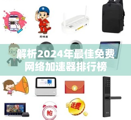 解析2024年最佳免费网络加速器排行榜