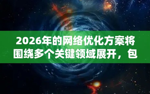 2026年的网络优化方案将围绕多个关键领域展开，包括但不限于