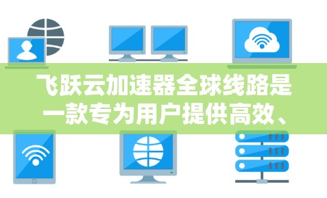 飞跃云加速器全球线路是一款专为用户提供高效、可靠的云服务加速解决方案，旨在提升用户访问国际服务器的速度和体验。以下是该加速器全球线路的详细分析