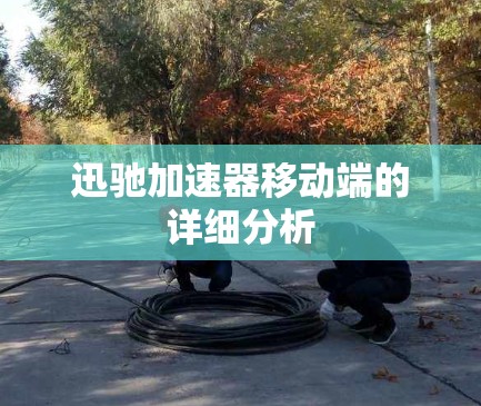 迅驰加速器移动端的详细分析