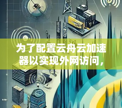 为了配置云舟云加速器以实现外网访问，按照以下步骤操作