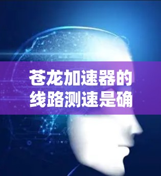 苍龙加速器的线路测速是确保加速器正常运行的重要步骤，以下是设计和实施线路测速的详细步骤