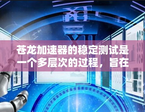 苍龙加速器的稳定测试是一个多层次的过程，旨在确保其在运行中能够高效、稳定地加速粒子。以下是对其稳定测试的详细总结