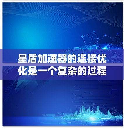 星盾加速器的连接优化是一个复杂的过程，涉及多个方面的考量和调整。以下是一些常见的连接优化策略和建议，帮助您实现更高效、更稳定的网络连接