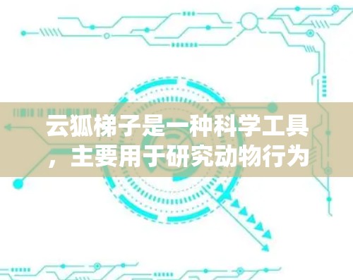 云狐梯子是一种科学工具，主要用于研究动物行为。通过云狐梯子的科学连接，可以实现与其他设备、数据源或系统的集成，从而提高研究效率和数据分析能力。以下是关于云狐梯子科学连接的详细说明