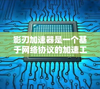 影刃加速器是一个基于网络协议的加速工具，能够帮助用户加速网络应用或访问远程资源。如果你需要使用影刃加速器的客户端，可以按照以下步骤操作