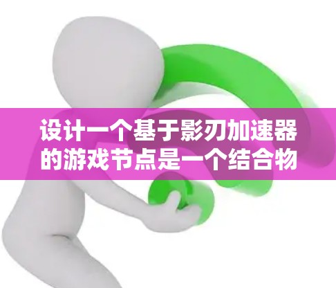 设计一个基于影刃加速器的游戏节点是一个结合物理学原理与游戏设计的创意项目。影刃加速器通过磁场和电场加速粒子，产生螺旋形轨迹。将其应用于游戏中，可以设计以下功能和实现步骤