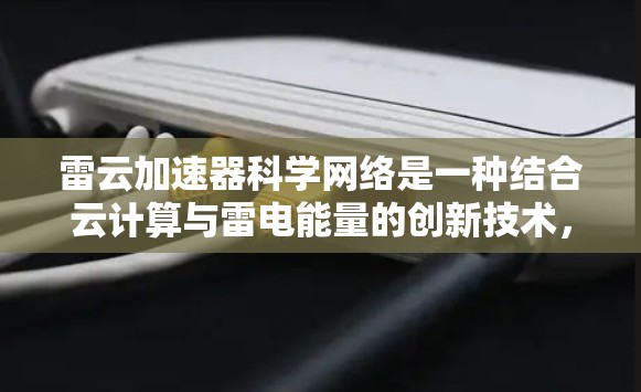 雷云加速器科学网络是一种结合云计算与雷电能量的创新技术，旨在通过高效利用雷电能量来加速科学计算和数据处理。以下是对雷云加速器科学网络的详细分析