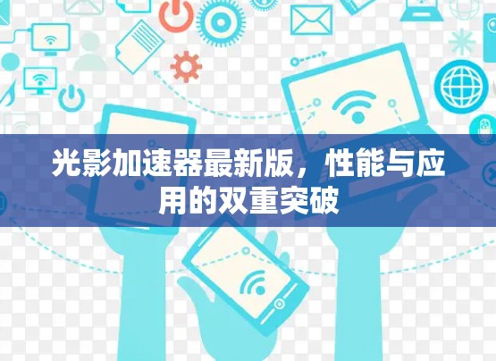 光影加速器最新版，性能与应用的双重突破
