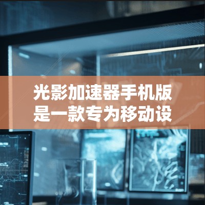 光影加速器手机版是一款专为移动设备设计的性能优化工具，旨在提升手机的图形处理和资源管理能力。以下是对光影加速器手机版的详细分析和总结