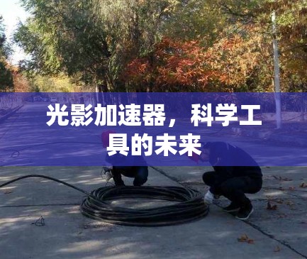 光影加速器，科学工具的未来