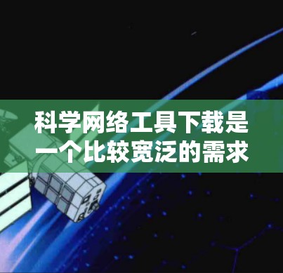 科学网络工具下载是一个比较宽泛的需求，具体取决于你需要哪些类型的工具。以下是一些常见的科学网络工具及其下载方式
