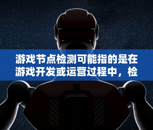 游戏节点检测可能指的是在游戏开发或运营过程中，检测游戏中的某些节点是否存在、状态是否符合预期或是否满足特定条件。以下是一些可能的解释和应用场景