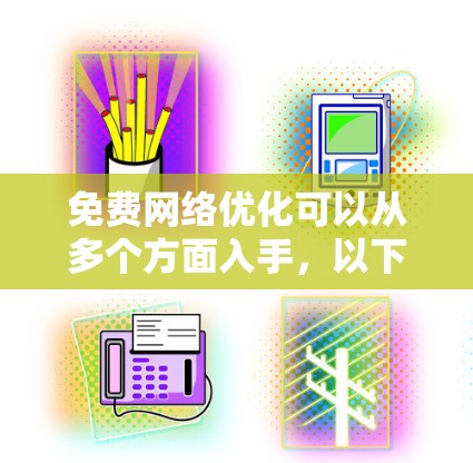 免费网络优化可以从多个方面入手，以下是一些常见的免费方法和工具，帮助你优化网络性能