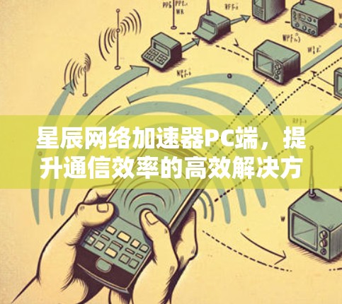 星辰网络加速器PC端，提升通信效率的高效解决方案