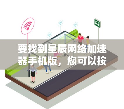 要找到星辰网络加速器手机版，您可以按照以下步骤操作