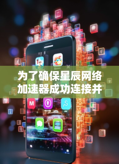 为了确保星辰网络加速器成功连接并正常运行，可以按照以下步骤进行测试