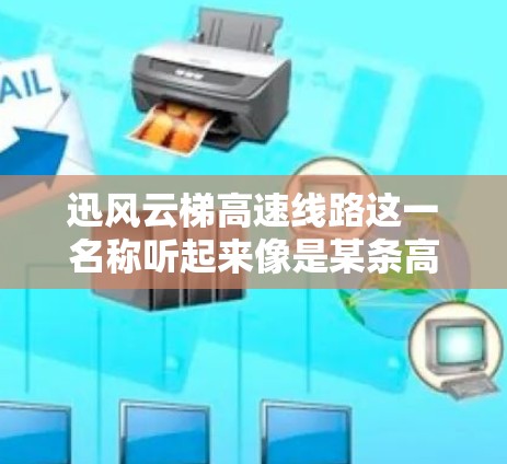 迅风云梯高速线路这一名称听起来像是某条高速公路或特定路段的别名，可能是因为其地理位置或自然景观得名。以下是一些可能的解释和分析