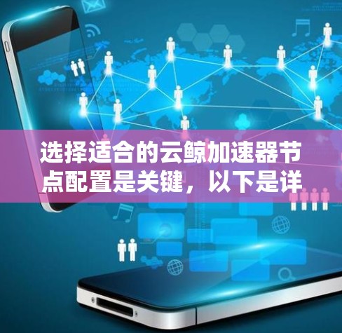 选择适合的云鲸加速器节点配置是关键，以下是详细的步骤和建议