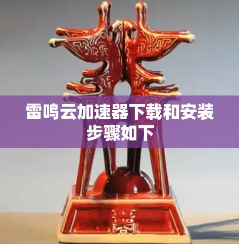 雷鸣云加速器下载和安装步骤如下