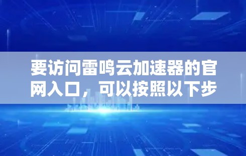 要访问雷鸣云加速器的官网入口，可以按照以下步骤操作