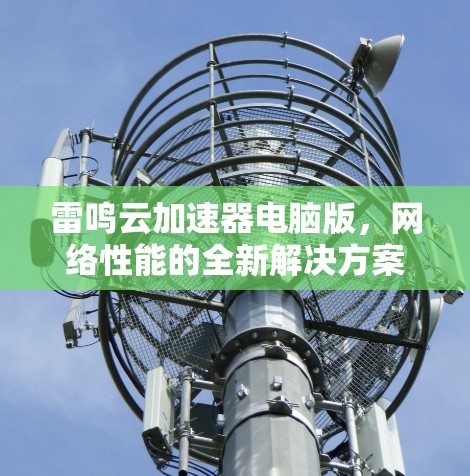 雷鸣云加速器电脑版，网络性能的全新解决方案