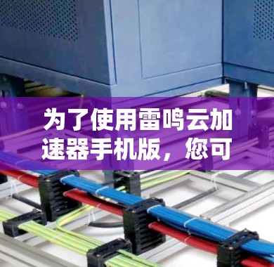 为了使用雷鸣云加速器手机版，您可以按照以下步骤操作