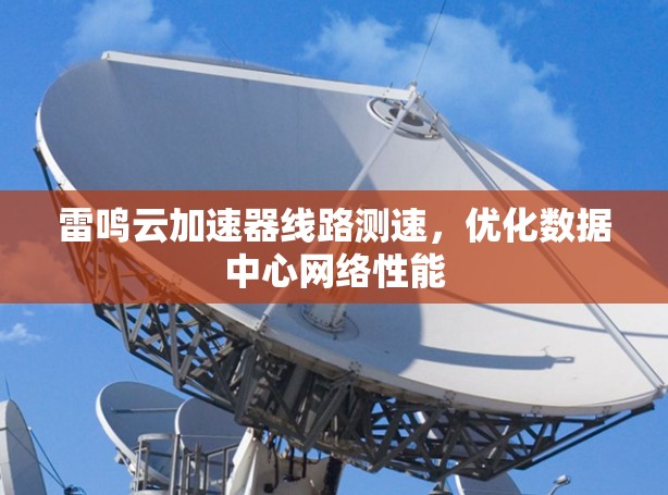 雷鸣云加速器线路测速，优化数据中心网络性能