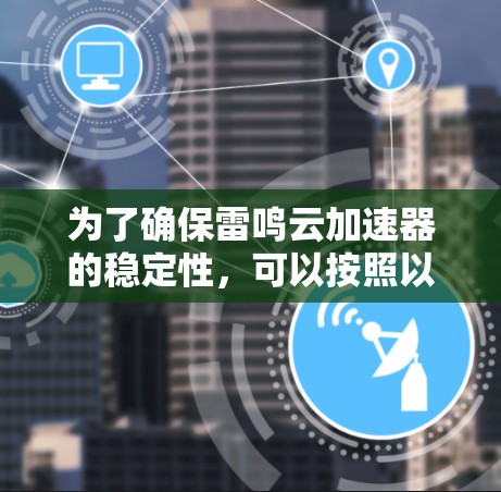为了确保雷鸣云加速器的稳定性，可以按照以下步骤进行测试