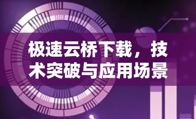 极速云桥下载，技术突破与应用场景