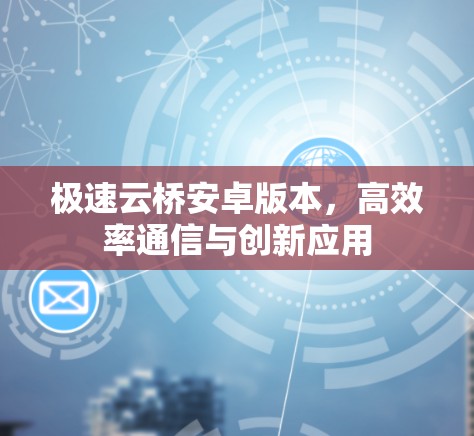 极速云桥安卓版本，高效率通信与创新应用