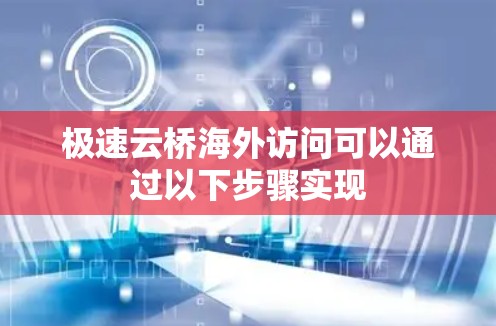 极速云桥海外访问可以通过以下步骤实现