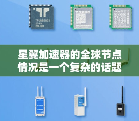 星翼加速器的全球节点情况是一个复杂的话题，涉及技术和商业运营的多个方面。以下是对该问题的详细分析和总结