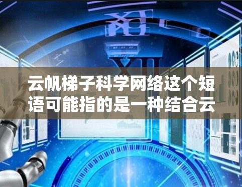 云帆梯子科学网络这个短语可能指的是一种结合云计算技术和梯子结构的网络架构，或者是一种基于云的支持型网络。然而，这个短语并不是一个常见的技术术语，可能是某种特定场景下的网络设计概念