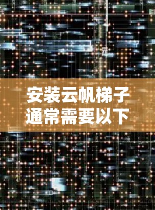 安装云帆梯子通常需要以下步骤