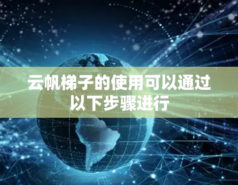 云帆梯子的使用可以通过以下步骤进行