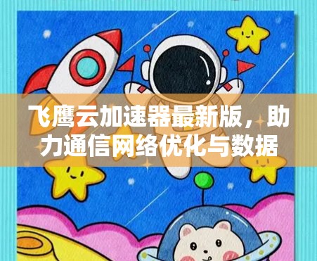 飞鹰云加速器最新版，助力通信网络优化与数据传输高效