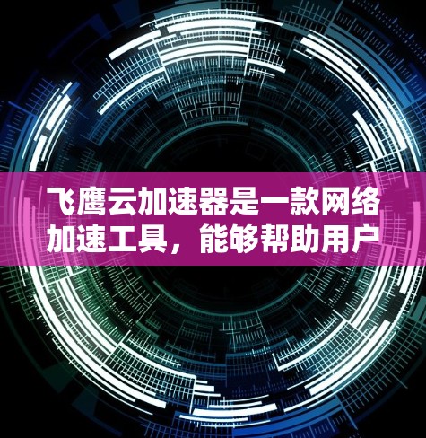 飞鹰云加速器是一款网络加速工具，能够帮助用户快速访问国内外网络资源、降低网络延迟和带宽消耗。以下是飞鹰云加速器在电脑上的安装步骤