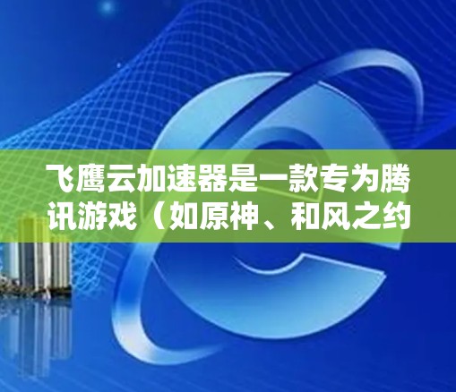飞鹰云加速器是一款专为腾讯游戏（如原神、和风之约等）设计的网络优化工具，能够帮助用户提升游戏的流畅度和加速速度。以下是使用飞鹰云加速器的基本教程