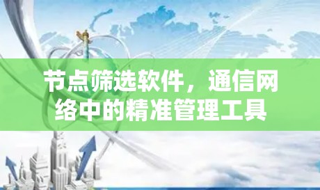 节点筛选软件，通信网络中的精准管理工具