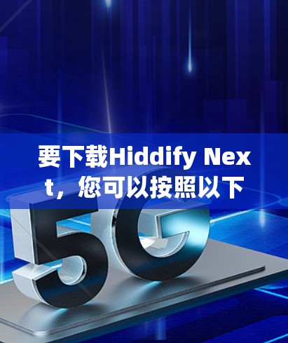 要下载Hiddify Next，您可以按照以下步骤操作