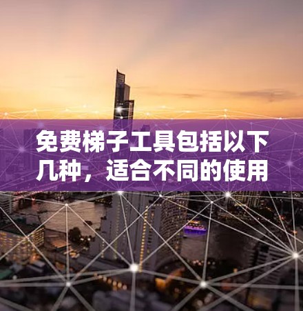 免费梯子工具包括以下几种，适合不同的使用场景和需求