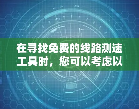 在寻找免费的线路测速工具时，您可以考虑以下几种高效且可靠的在线工具