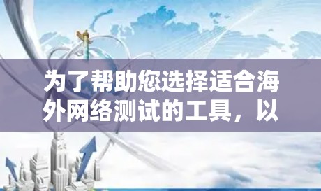 为了帮助您选择适合海外网络测试的工具，以下是对不同网络测试工具的分类和推荐，考虑了它们的功能、适用场景、局限性以及成本