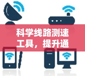 科学线路测速工具，提升通信网络性能的关键技术